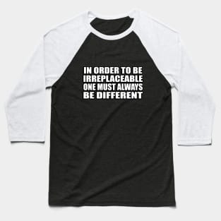 In order to be irreplaceable one must always be different Baseball T-Shirt